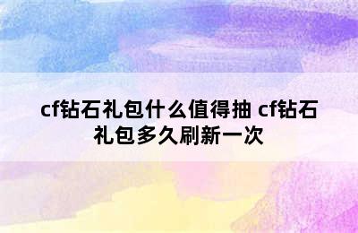 cf钻石礼包什么值得抽 cf钻石礼包多久刷新一次